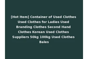[Hot Item] Container of Used Clothes Used Clothes for Ladies Used Branding Clothes Second Hand Clothes Korean Used Clothes Suppliers 50kg 100kg Used Clothes Bales