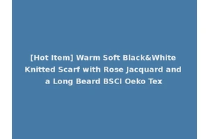 [Hot Item] Warm Soft Black&White Knitted Scarf with Rose Jacquard and a Long Beard BSCI Oeko Tex