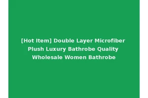 [Hot Item] Double Layer Microfiber Plush Luxury Bathrobe Quality Wholesale Women Bathrobe