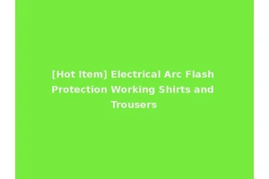 [Hot Item] Electrical Arc Flash Protection Working Shirts and Trousers