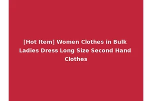 [Hot Item] Women Clothes in Bulk Ladies Dress Long Size Second Hand Clothes