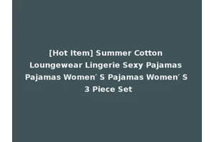 [Hot Item] Summer Cotton Loungewear Lingerie Sexy Pajamas Pajamas Women′ S Pajamas Women′ S 3 Piece Set