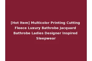 [Hot Item] Multicolor Printing Cutting Fleece Luxury Bathrobe Jacquard Bathrobe Ladies Designer Inspired Sleepwear