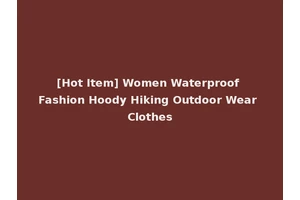 [Hot Item] Women Waterproof Fashion Hoody Hiking Outdoor Wear Clothes