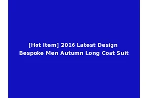 [Hot Item] 2016 Latest Design Bespoke Men Autumn Long Coat Suit