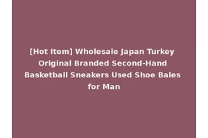 [Hot Item] Wholesale Japan Turkey Original Branded Second-Hand Basketball Sneakers Used Shoe Bales for Man