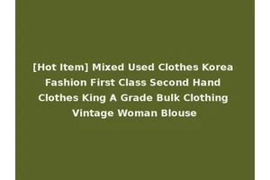 [Hot Item] Mixed Used Clothes Korea Fashion First Class Second Hand Clothes King A Grade Bulk Clothing Vintage Woman Blouse