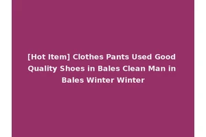 [Hot Item] Clothes Pants Used Good Quality Shoes in Bales Clean Man in Bales Winter Winter