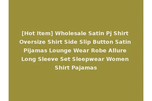 [Hot Item] Wholesale Satin Pj Shirt Oversize Shirt Side Slip Button Satin Pijamas Lounge Wear Robe Allure Long Sleeve Set Sleepwear Women Shirt Pajamas
