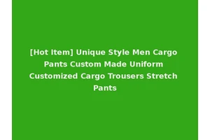 [Hot Item] Unique Style Men Cargo Pants Custom Made Uniform Customized Cargo Trousers Stretch Pants