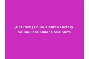 [Hot Item] China Xiantao Factory Sauna Coat Kimono SPA Suits
