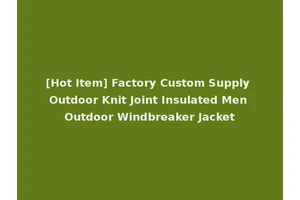 [Hot Item] Factory Custom Supply Outdoor Knit Joint Insulated Men Outdoor Windbreaker Jacket