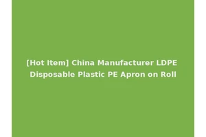 [Hot Item] China Manufacturer LDPE Disposable Plastic PE Apron on Roll