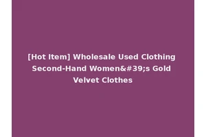 [Hot Item] Wholesale Used Clothing Second-Hand Women's Gold Velvet Clothes