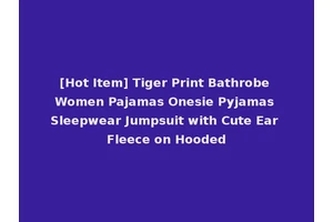[Hot Item] Tiger Print Bathrobe Women Pajamas Onesie Pyjamas Sleepwear Jumpsuit with Cute Ear Fleece on Hooded