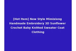 [Hot Item] New Style Mimixiong Handmade Embroidery 3D Sunflower Crochet Baby Knitted Sweater Coat Clothing
