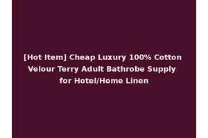 [Hot Item] Cheap Luxury 100% Cotton Velour Terry Adult Bathrobe Supply for Hotel/Home Linen