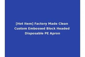 [Hot Item] Factory Made Clean Custom Embossed Block Headed Disposable PE Apron