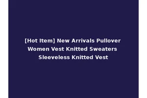 [Hot Item] New Arrivals Pullover Women Vest Knitted Sweaters Sleeveless Knitted Vest