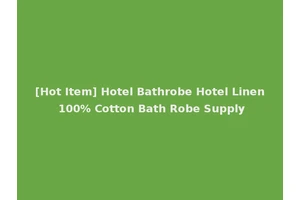 [Hot Item] Hotel Bathrobe Hotel Linen 100% Cotton Bath Robe Supply