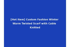[Hot Item] Custom Fashion Winter Warm Twisted Scarf with Cable Knitted