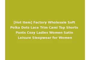 [Hot Item] Factory Wholesale Soft Polka Dots Lace Trim Cami Top Shorts Pants Cozy Ladies Women Satin Leisure Sleepwear for Women