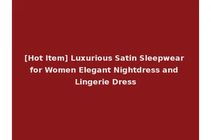 [Hot Item] Luxurious Satin Sleepwear for Women Elegant Nightdress and Lingerie Dress