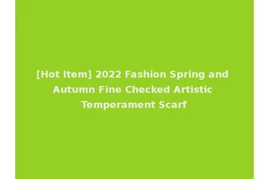 [Hot Item] 2022 Fashion Spring and Autumn Fine Checked Artistic Temperament Scarf