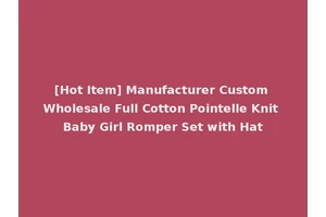 [Hot Item] Manufacturer Custom Wholesale Full Cotton Pointelle Knit Baby Girl Romper Set with Hat
