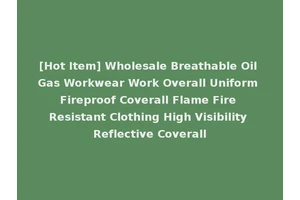 [Hot Item] Wholesale Breathable Oil Gas Workwear Work Overall Uniform Fireproof Coverall Flame Fire Resistant Clothing High Visibility Reflective Coverall