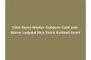 [Hot Item] Winter Outdoor Cold and Warm Lady's Thick Knitted Scarf
