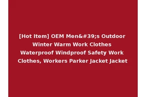[Hot Item] OEM Men's Outdoor Winter Warm Work Clothes Waterproof Windproof Safety Work Clothes, Workers Parker Jacket Jacket