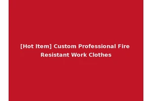[Hot Item] Custom Professional Fire Resistant Work Clothes