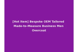 [Hot Item] Bespoke OEM Tailored Made-to-Measure Business Men Overcoat