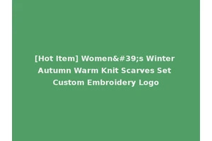 [Hot Item] Women's Winter Autumn Warm Knit Scarves Set Custom Embroidery Logo