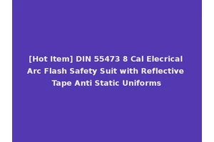[Hot Item] DIN 55473 8 Cal Elecrical Arc Flash Safety Suit with Reflective Tape Anti Static Uniforms
