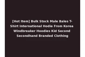 [Hot Item] Bulk Stock Male Bales T-Shirt International Hodie From Korea Windbreaker Hoodies Kid Second Secondhand Branded Clothing