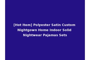 [Hot Item] Polyester Satin Custom Nightgown Home Indoor Solid Nightwear Pajamas Sets