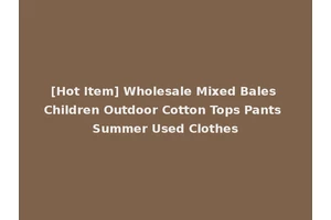 [Hot Item] Wholesale Mixed Bales Children Outdoor Cotton Tops Pants Summer Used Clothes
