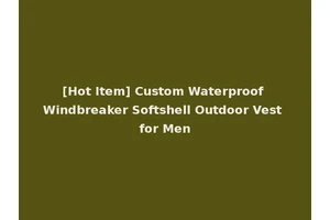 [Hot Item] Custom Waterproof Windbreaker Softshell Outdoor Vest for Men