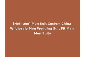[Hot Item] Men Suit Custom China Wholesale Men Wedding Suit Fit Man Men Suits