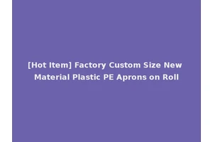 [Hot Item] Factory Custom Size New Material Plastic PE Aprons on Roll