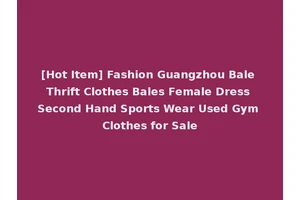 [Hot Item] Fashion Guangzhou Bale Thrift Clothes Bales Female Dress Second Hand Sports Wear Used Gym Clothes for Sale