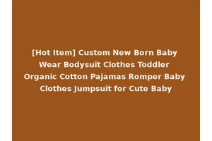[Hot Item] Custom New Born Baby Wear Bodysuit Clothes Toddler Organic Cotton Pajamas Romper Baby Clothes Jumpsuit for Cute Baby