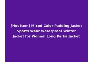 [Hot Item] Mixed Color Padding Jacket Sports Wear Waterproof Winter Jacket for Women Long Parka Jacket