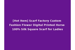 [Hot Item] Scarf Factory Custom Fashion Flower Digital Printed Horse 100% Silk Square Scarf for Ladies