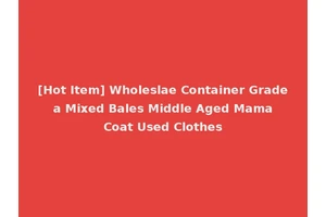 [Hot Item] Wholeslae Container Grade a Mixed Bales Middle Aged Mama Coat Used Clothes