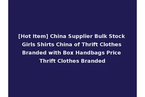 [Hot Item] China Supplier Bulk Stock Girls Shirts China of Thrift Clothes Branded with Box Handbags Price Thrift Clothes Branded