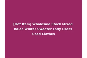 [Hot Item] Wholesale Stock Mixed Bales Winter Sweater Lady Dress Used Clothes