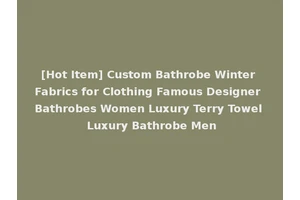 [Hot Item] Custom Bathrobe Winter Fabrics for Clothing Famous Designer Bathrobes Women Luxury Terry Towel Luxury Bathrobe Men